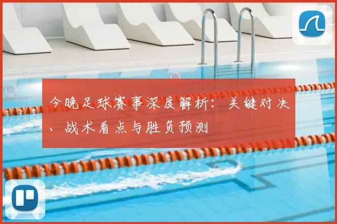 今晚足球赛事深度解析:关键对决、战术看点与胜负预测