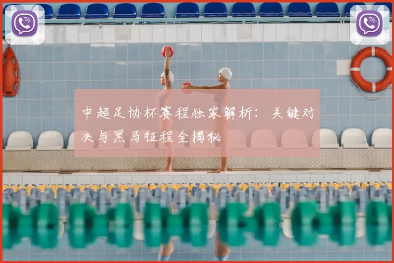 中超足协杯赛程独家解析：关键对决与黑马征程全揭秘