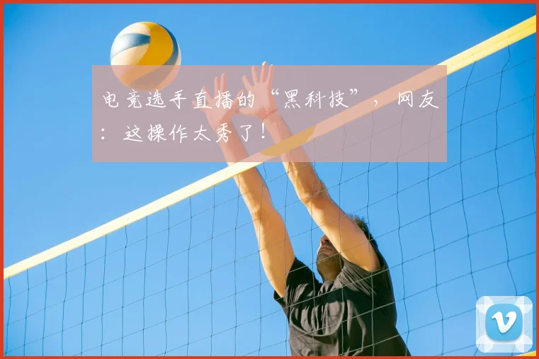 电竞选手直播的“黑科技”,网友:这操作太秀了!