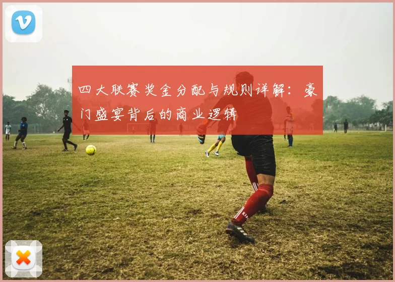 四大联赛奖金分配与规则详解:豪门盛宴背后的商业逻辑