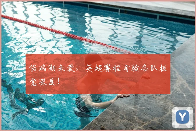 伤病潮来袭,英超赛程考验各队板凳深度!
