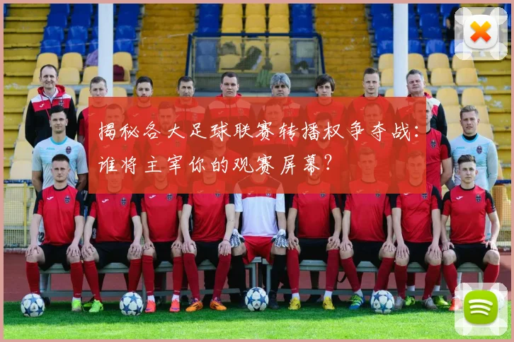揭秘各大足球联赛转播权争夺战:谁将主宰你的观赛屏幕?